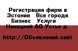 Регистрация фирм в Эстонии - Все города Бизнес » Услуги   . Ненецкий АО,Устье д.